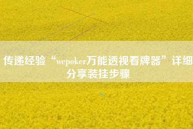 传递经验“wepoker万能透视看牌器	”详细分享装挂步骤