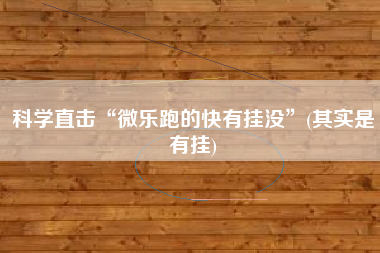 科学直击“微乐跑的快有挂没”(其实是有挂)