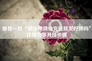 推荐一款“微乐跑得快充钱就发好牌吗”详细分享开挂步骤