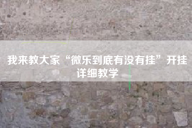 我来教大家“微乐到底有没有挂”开挂详细教学