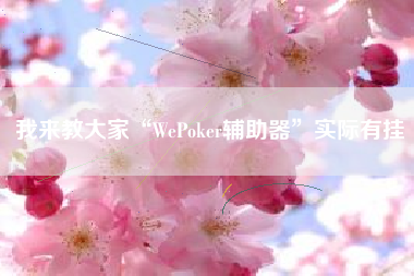 我来教大家“WePoker辅助器	”实际有挂