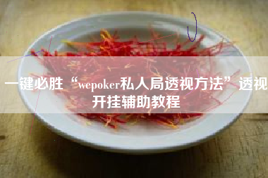 一键必胜“wepoker私人局透视方法	”透视开挂辅助教程
