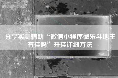 分享实测辅助“微信小程序微乐斗地主有挂吗”开挂详细方法