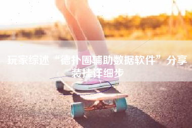 玩家综述“德扑圈辅助数据软件”分享装挂详细步