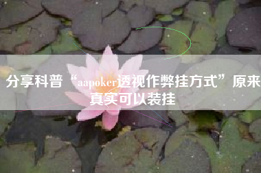 分享科普“aapoker透视作弊挂方式”原来真实可以装挂