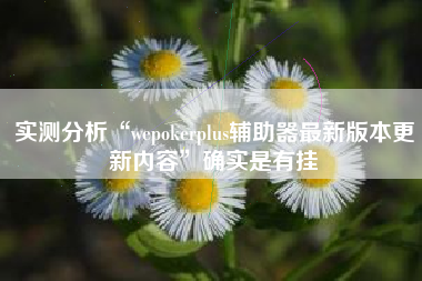 实测分析“wepokerplus辅助器最新版本更新内容”确实是有挂