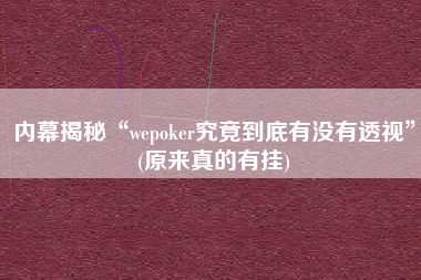 内幕揭秘“wepoker究竟到底有没有透视”(原来真的有挂)