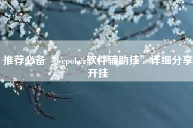 推荐必备“wepoker软件辅助挂”详细分享开挂