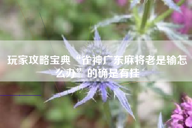 玩家攻略宝典“雀神广东麻将老是输怎么办”的确是有挂