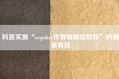 科普实测“wepoker作弊辅助挂软件	”的确是有挂