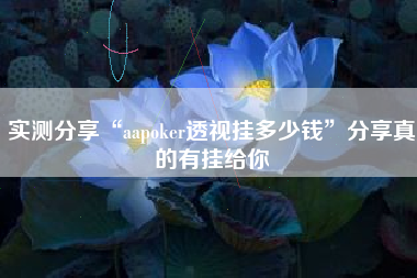 实测分享“aapoker透视挂多少钱”分享真的有挂给你