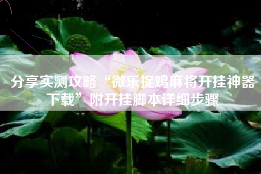 分享实测攻略“微乐捉鸡麻将开挂神器下载	”附开挂脚本详细步骤