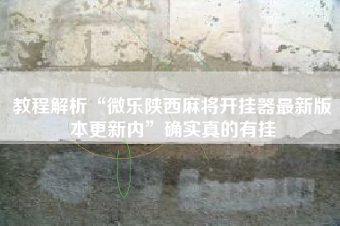 教程解析“微乐陕西麻将开挂器最新版本更新内	”确实真的有挂