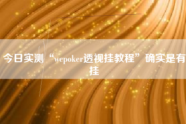 今日实测“wepoker透视挂教程”确实是有挂
