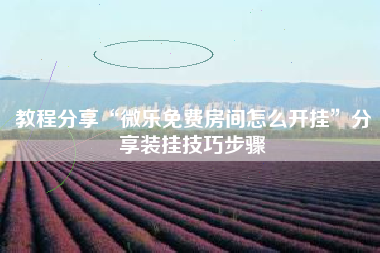 教程分享“微乐免费房间怎么开挂	”分享装挂技巧步骤