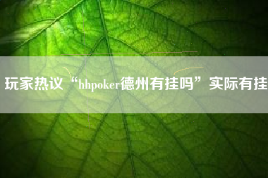 玩家热议“hhpoker德州有挂吗”实际有挂