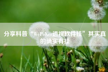 分享科普“WePoKer透视软件挂”其实真的确实有挂