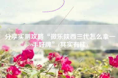 分享实测攻略“微乐陕西三代怎么拿一手好牌”(其实有挂)