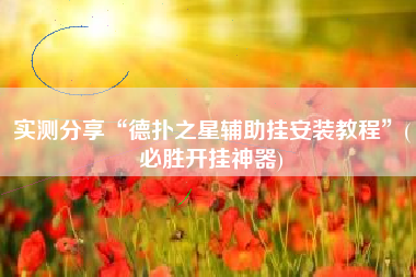 实测分享“德扑之星辅助挂安装教程”(必胜开挂神器)