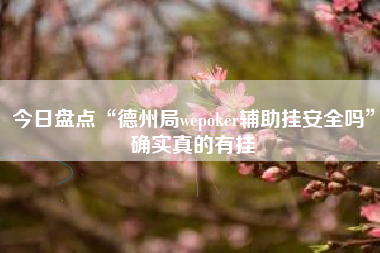 今日盘点“德州局wepoker辅助挂安全吗	”确实真的有挂