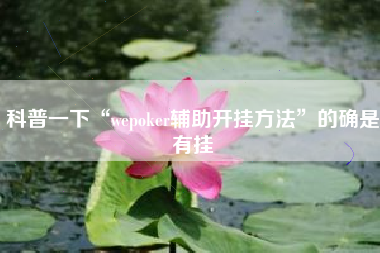 科普一下“wepoker辅助开挂方法	”的确是有挂
