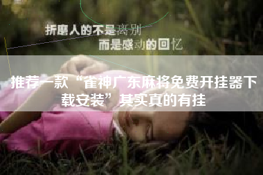 推荐一款“雀神广东麻将免费开挂器下载安装	”其实真的有挂