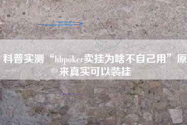 科普实测“hhpoker卖挂为啥不自己用	”原来真实可以装挂