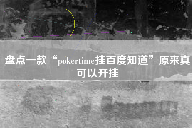 盘点一款“pokertime挂百度知道”原来真可以开挂