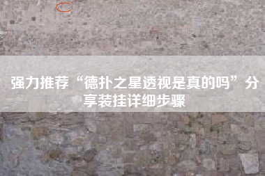 强力推荐“德扑之星透视是真的吗	”分享装挂详细步骤