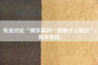 专业讨论“微乐麻将一直输什么情况	”(其实有挂)