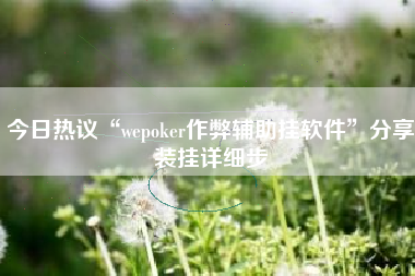 今日热议“wepoker作弊辅助挂软件”分享装挂详细步
