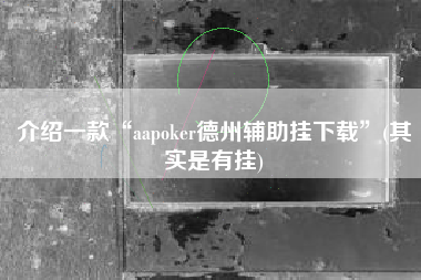 介绍一款“aapoker德州辅助挂下载	”(其实是有挂)