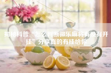 揭秘科普“怎么判断微乐麻将有没有开挂”分享真的有挂给你