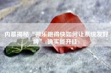内幕揭秘“微乐跑得快如何让系统发好牌”(确实能开挂)