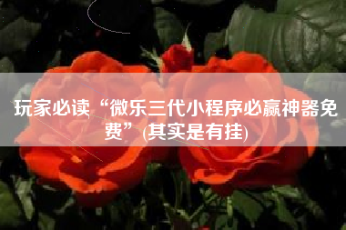 玩家必读“微乐三代小程序必赢神器免费	”(其实是有挂)