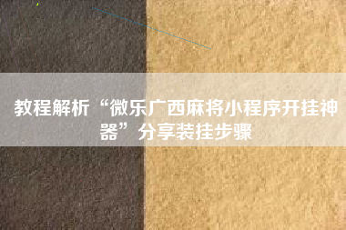教程解析“微乐广西麻将小程序开挂神器	”分享装挂步骤