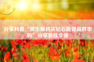 分享科普“微乐麻将买钻石能提高胜率吗”分享装挂步骤