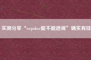 实测分享“wepoker能不能透视	”确实有挂