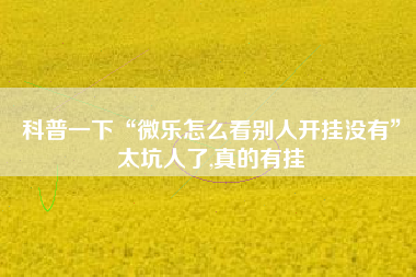 科普一下“微乐怎么看别人开挂没有	”太坑人了,真的有挂