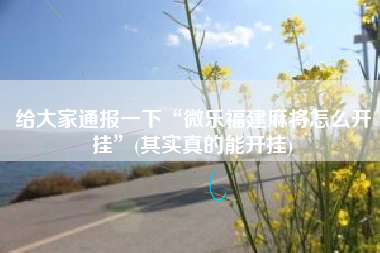 给大家通报一下“微乐福建麻将怎么开挂”(其实真的能开挂)