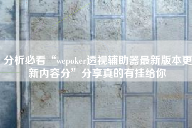 分析必看“wepoker透视辅助器最新版本更新内容分”分享真的有挂给你