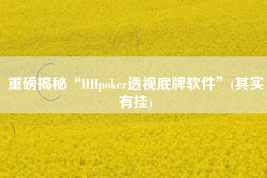 重磅揭秘“HHpoker透视底牌软件”(其实有挂)