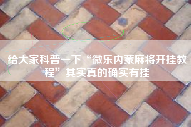 给大家科普一下“微乐内蒙麻将开挂教程”其实真的确实有挂