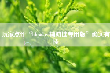 玩家点评“hhpoker辅助挂专用版”确实有挂