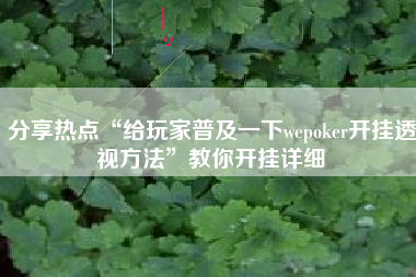 分享热点“给玩家普及一下wepoker开挂透视方法	”教你开挂详细