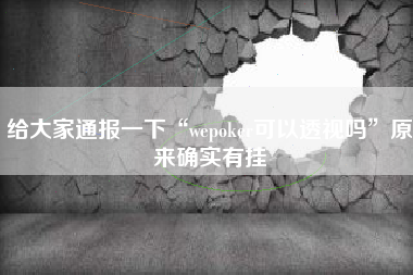 给大家通报一下“wepoker可以透视吗”原来确实有挂