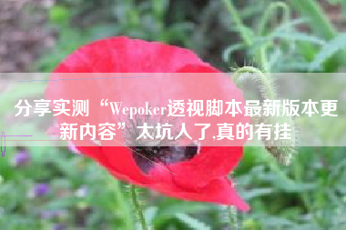 分享实测“Wepoker透视脚本最新版本更新内容	”太坑人了,真的有挂