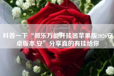 科普一下“微乐万能开挂器苹果版2026安卓版本.安	”分享真的有挂给你
