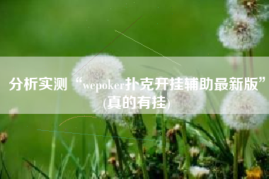 分析实测“wepoker扑克开挂辅助最新版	”(真的有挂)