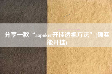 分享一款“aapoker开挂透视方法”(确实能开挂)